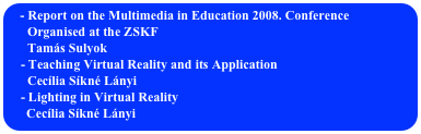 - Report on the Multimedia in Education 2008. Conference  
      Organised at the ZSKF
      Tamás Sulyok
    - Teaching Virtual Reality and its Application
      Cecília Síkné Lányi
    - Lighting in Virtual Reality
     Cecília Síkné Lányi